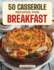 50 Casserole Recipes for Breakfast: Family-Friendly, Quick & Easy Make-Ahead Oven-Baked Dishes Perfect for Potlucks and Busy Mornings!