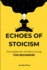 Echoes of Stoicism: For beginners - 100 Principles with short explanations and examples for Mindful Living based on stoicism - quick read