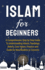 Islam for Beginners: A Comprehensive Step By Step Guide to Understanding Islamic Teachings, Beliefs, Core Values, Practices and Guide for New Muslims or Converts.