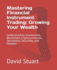 Mastering Financial Instrument Trading: Growing Your Wealth: Understanding Investments, Blockchain, Cryptocurrencies, Derivatives, Securities, and Markets"