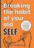 Breaking The Habit of Your Old Self: How to Embrace the Power of Change, Create New Realities and Redesign Your Life