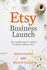 Etsy Business Launch: The Complete Guide to Making Six Figures Selling on Etsy