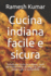 Cucina indiana facile e sicura: Sofisticate formule indiane, facili ed economiche da seguire, per un pasto sano e sostenibile