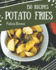 150 Potato Fries Recipes: A Potato Fries Cookbook You Won't be Able to Put Down