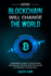 How Blockchain will Change the World: A Beginner's Guide To Blockchain Technology, Bitcoin, and the Future of Financial Technology