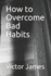 How to Overcome Bad Habits