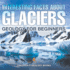 Interesting Facts About Glaciers - Geology for Beginners Children's Geology Books