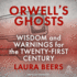 Orwell's Ghosts: Wisdom and Warnings for the Twenty-First Century