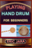 Playing Hand Drum for Beginners: Complete Procedural Melody Guide To Understand, Learn And Master How To Play Hand Drum Like A Pro Even With No Former Experience