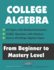 College Algebra: From Beginner to Mastery Level