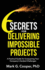 6 Secrets for Delivering Impossible Projects: A practical guide for conquering your company's hardest challenges