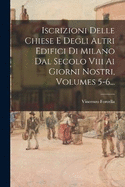 Iscrizioni Delle Chiese E Degli Altri Edifici Di Milano Dal Secolo Viii Ai Giorni Nostri, Volumes 5-6...