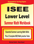 ISEE Lower Level Summer Math Workbook: Essential Summer Learning Math Skills plus Two Complete ISEE Lower Level Math Practice Tests