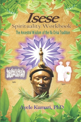 Isese Spirituality Workbook: The Ancestral Wisdom of the Ifa Orisa Tradition - Kumari, Ayele, PhD