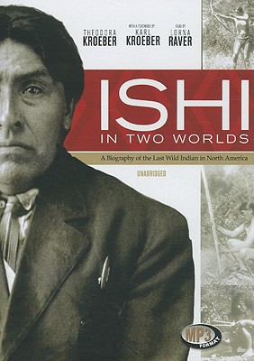 Ishi in Two Worlds: A Biography of the Last Wild Indian in North America - Kroeber, Theodora, and Raver, Lorna (Read by), and Kroeber, Karl (Foreword by)
