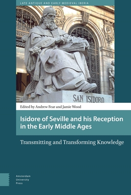 Isidore of Seville and His Reception in the Early Middle Ages: Transmitting and Transforming Knowledge - Wood, Jamie (Editor), and Fear, Andy (Editor), and Fouracre, Paul (Contributions by)