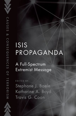 Isis Propaganda: A Full-Spectrum Extremist Message - Baele, Stephane J (Editor), and Boyd, Katharine A (Editor), and Coan, Travis G (Editor)