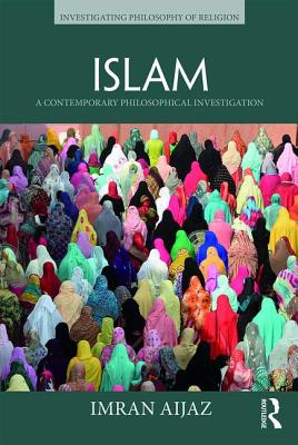 Islam: A Contemporary Philosophical Investigation - Aijaz, Imran