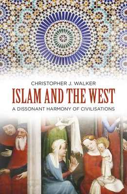 Islam and the West: A Dissonant Harmony of Civilisations - Walker, Christopher J