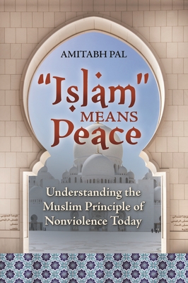 'Islam' Means Peace: Understanding the Muslim Principle of Nonviolence Today - Pal, Amitabh