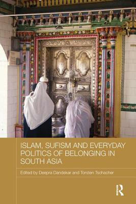 Islam, Sufism and Everyday Politics of Belonging in South Asia - Dandekar, Deepra (Editor), and Tschacher, Torsten (Editor)