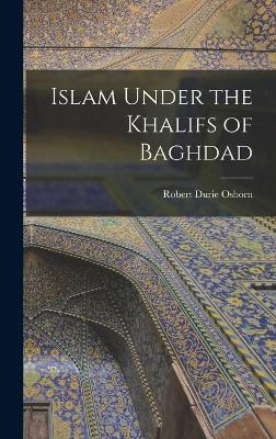 Islam Under the Khalifs of Baghdad - Osborn, Robert Durie