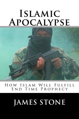 Islamic Apocalypse: How Islam Will Fulfill End Time Prophecy - Stone, James