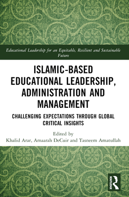 Islamic-Based Educational Leadership, Administration and Management: Challenging Expectations through Global Critical Insights - Arar, Khalid (Editor), and Sawalhi, Rania (Editor), and Decuir, Amaarah (Editor)