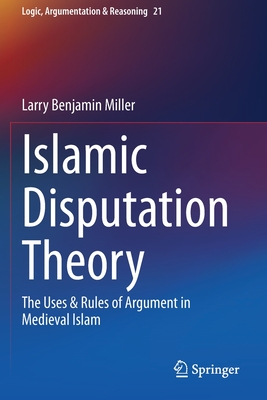 Islamic Disputation Theory: The Uses & Rules of Argument in Medieval Islam - Miller, Larry Benjamin