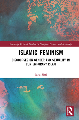 Islamic Feminism: Discourses on Gender and Sexuality in Contemporary Islam - Sirri, Lana