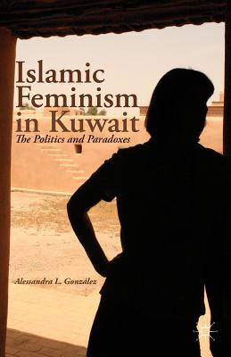 Islamic Feminism in Kuwait: The Politics and Paradoxes - Gonzlez, A