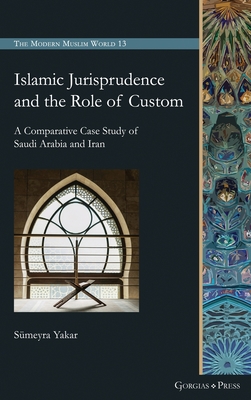 Islamic Jurisprudence and the Role of Custom: A Comparative Case Study of Saudi Arabia and Iran - Yakar, Smeyra