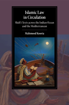 Islamic Law in Circulation: Shafi'i Texts Across the Indian Ocean and the Mediterranean - Kooria, Mahmood