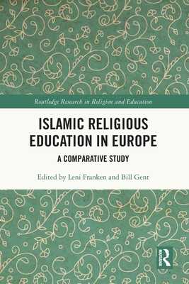 Islamic Religious Education in Europe: A Comparative Study - Franken, Leni (Editor), and Gent, Bill (Editor)