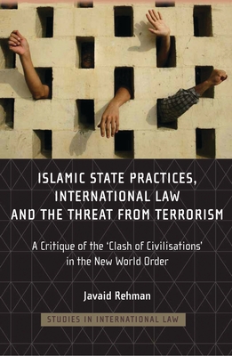 Islamic State Practices, International Law and the Threat from Terrorism: A Critique of the 'Clash of Civilizations' in the New World Order - Rehman, Javaid