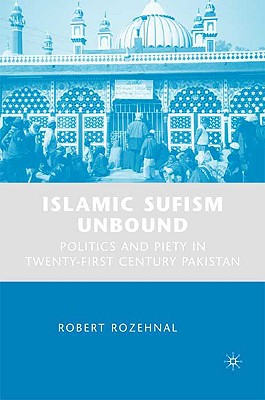 Islamic Sufism Unbound: Politics and Piety in Twenty-First Century Pakistan - Rozehnal, R