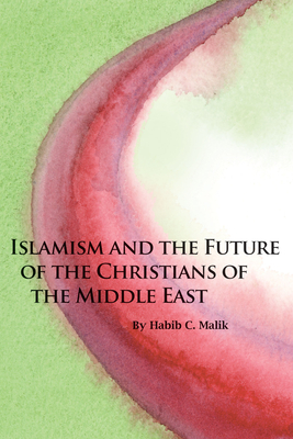 Islamism and the Future of the Christians of the Middle East - Malik, Habib C