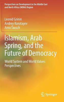 Islamism, Arab Spring, and the Future of Democracy: World System and World Values Perspectives - Grinin, Leonid, and Korotayev, Andrey, and Tausch, Arno