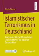 Islamistischer Terrorismus in Deutschland: Analyse Der Tterprofile Deutscher Syrienrckkehrer Auf Basis Von Gerichtsakten