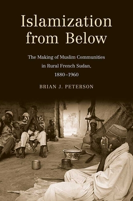 Islamization from Below: The Making of Muslim Communities in Rural French Sudan, 1880-1960 - Peterson, Brian J