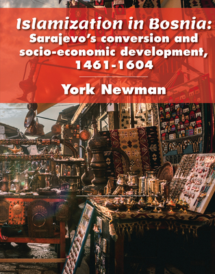 Islamization in Bosnia: Sarajevo's Conversion and Socio-Economic Development, 1461-1604 - York, Norman