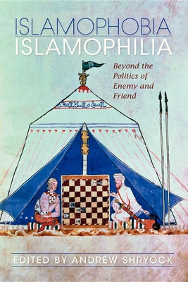 Islamophobia/Islamophilia: Beyond the Politics of Enemy and Friend - Shryock, Andrew (Editor)