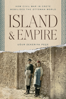 Island and Empire: How Civil War in Crete Mobilized the Ottoman World - Pee, U ur Z