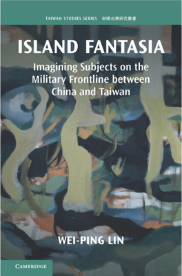 Island Fantasia: Imagining Subjects on the Military Frontline Between China and Taiwan - Lin, Wei-Ping