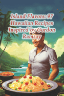 Island Flavors: 97 Hawaiian Recipes Inspired by Gordon Ramsay