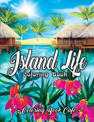 Island Life Coloring Book: An Adult Coloring Book Featuring Exotic Island Scenes, Peaceful Ocean Landscapes and Tropical Bird and Flower Designs - Cafe, Coloring Book