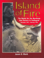 Island of Fire: The Battle for the Barrikady Gun Factory in Stalingrad, November 1942 - February 1943 - Mark, Jason D.