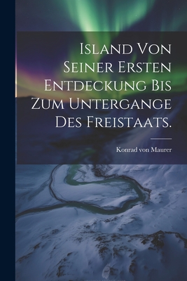 Island Von Seiner Ersten Entdeckung Bis Zum Untergange Des Freistaats. - Maurer, Konrad Von