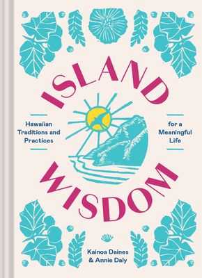 Island Wisdom: Hawaiian Traditions and Practices for a Meaningful Life - Daly, Annie, and Daines, Kainoa