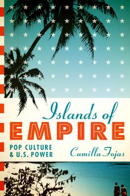 Islands of Empire: Pop Culture and U.S. Power - Fojas, Camilla